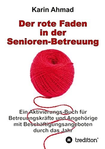Ahmad, Karin Der rote Faden in der Senioren-Betreuung: Ein Aktivierungs-Buch für Betreuungskräfte und Angehörige mit Beschäftigungsangeboten durch das Jahr