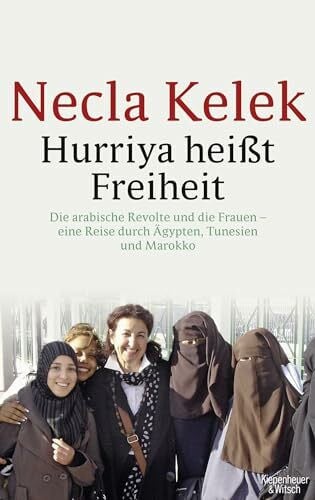 Kelek, Necla Hurriya heißt Freiheit: Die arabische Revolte und die Frauen – - eine Reise durch Ägypten, Tunesien und Marokko -