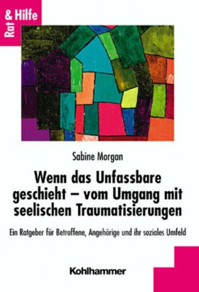 Morgan, Sabine Wenn das Unfassbare geschieht - vom Umgang mit seelischen Traumatisierungen: Ein Ratgeber für Betroffene, Angehörige und ihr soziales Umfeld (Rat + Hilfe)