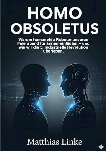 Linke, Matthias HOMO OBSOLETUS: Warum humanoide Roboter unseren Feierabend für immer einläuten – und wie wir die 5. Industrielle Revolution überleben.