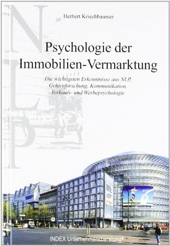 Kriechbaumer, Herbert Psychologie der Immobilien-Vermarktung. Die wichtigsten Erkenntnisse aus NLP, Gehirnforschung, Kommunikation, Verkaufs- und Werbepsychologie.