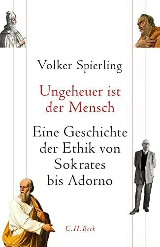 Spierling, Volker Ungeheuer ist der Mensch: Eine Geschichte der Ethik von Sokrates bis Adorno