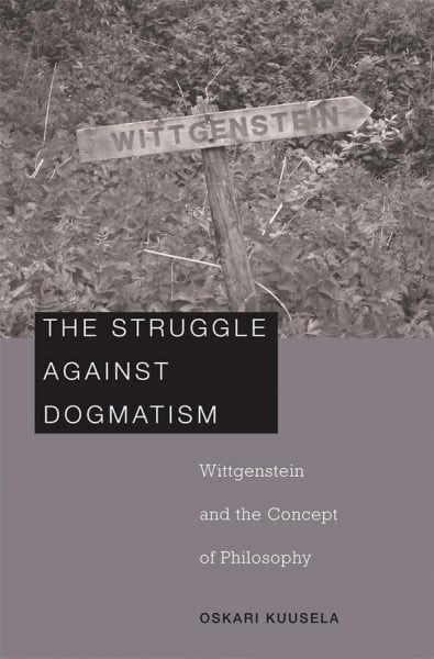 Kuusela, Oskari The Struggle against Dogmatism: Wittgenstein and the Concept of Philosophy