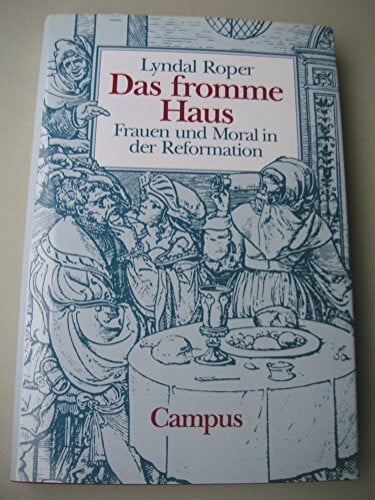 Kaiser, Wolfgang Das fromme Haus: Frauen und Moral in der Reformation