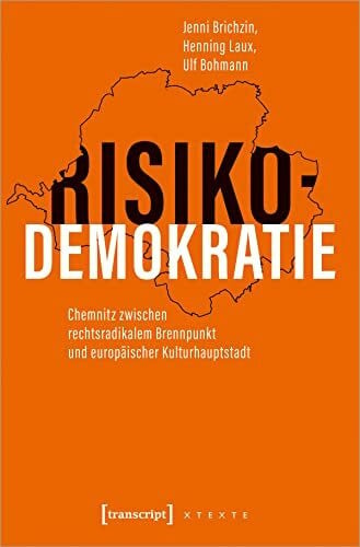 Henning Laux Risikodemokratie: Chemnitz zwischen rechtsradikalem Brennpunkt und europäischer Kulturhauptstadt (X-Texte zu Kultur und Gesellschaft)