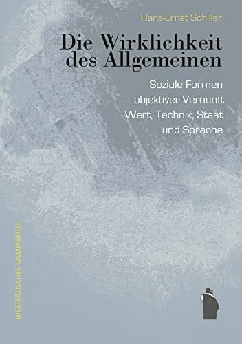 Schiller, Hans-Ernst Die Wirklichkeit des Allgemeinen: Soziale Formen objektiver Vernunft: Wert, Technik, Staat und Sprache