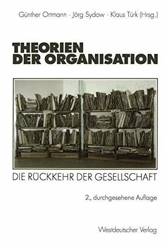 Lieburg, M.J. van Theorien der Organisation: Die Rückkehr der Gesellschaft (Organisation und Gesellschaft) (German Edition)