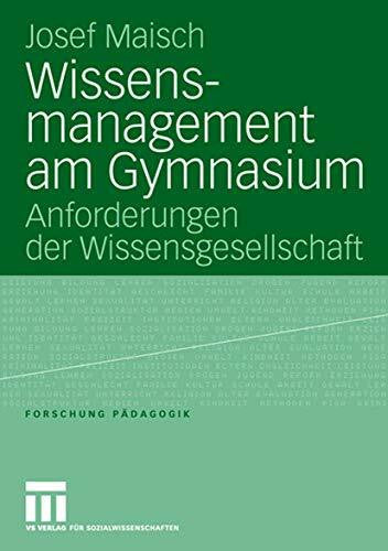 Maisch, Josef Wissensmanagement am Gymnasium: Anforderungen der Wissensgesellschaft (Forschung Pädagogik)