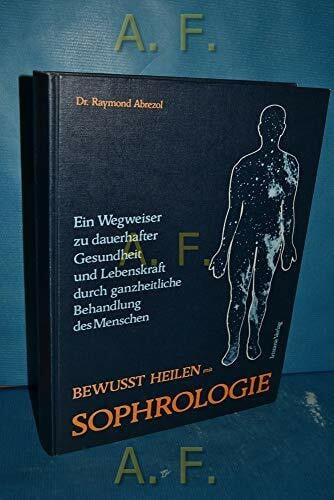 Dr. Raymond Abrezol Bewusst heilen mit Sophrologie. Ein Wegweiser zur dauerhaften Gesundheit und Lebenskraft durch ganzheitliche Behandlung des Menschen.
