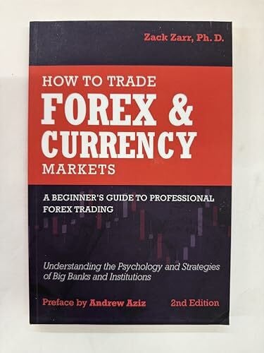 Zarr, Zack How to Trade Forex and Currency Markets: A Beginner's Guide to Professional Forex Trading: Understanding the Psychology and Strategies of Big Banks and Institutions