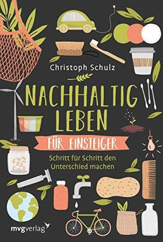 Schulz, Christoph Nachhaltig leben für Einsteiger: Schritt für Schritt den Unterschied machen – für ein umweltfreundliches und plastikfreies Leben mit ökologischen Tipps für mehr Nachhaltigkeit im Alltag