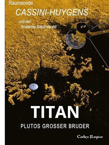 Regius, Codex Titan: Plutos großer Bruder: Raumsonde Cassini-Huygens und der finsterste Saturnmond (Erforscher kleiner Welten)
