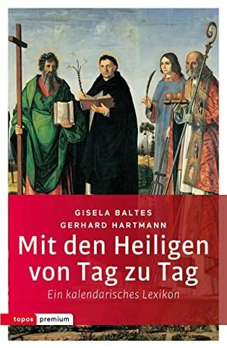 Ursula Baltes Mit den Heiligen von Tag zu Tag: Ein kalendarisches Lexikon (topos premium)
