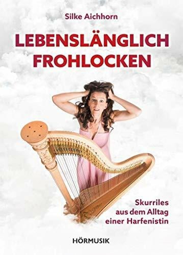 Aichhorn, Silke Lebenslänglich Frohlocken: Skurriles aus dem Alltag einer Harfenistin