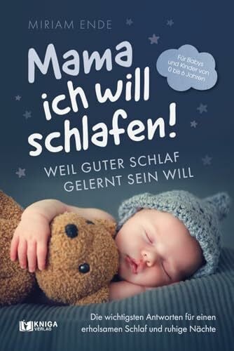 Ende, Miriam Mama ich will schlafen! Weil guter Schlaf gelernt sein will.: Die wichtigsten Antworten für einen erholsamen Schlaf und ruhige Nächte | Für Babys und Kinder von 0 bis 6 Jahren