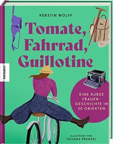 Prenzel, Tatjana Tomate, Fahrrad, Guillotine: Eine kurze Frauengeschichte in 30 Objekten