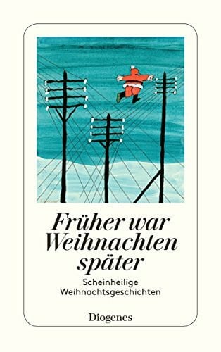 Kampa, Daniel Früher war Weihnachten später: Hinterhältige Weihnachtsgeschichten: Scheinheilige Weihnachtsgeschichten (detebe)
