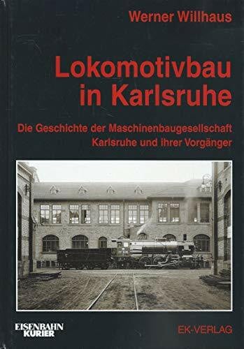 Willhaus, Werner Lokomotivbau in Karlsruhe: Die Geschichte der Maschinenbaugesellschaft Karlsruhe und ihrer Vorgänger