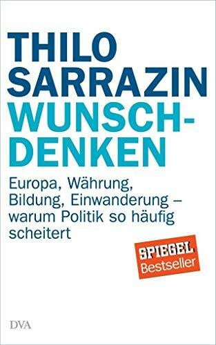Sarrazin, Thilo Wunschdenken: Europa, Währung, Bildung, Einwanderung - warum Politik so häufig scheitert
