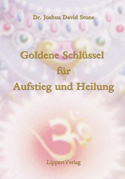 Stone, Joshua D Die Goldenen Schlüssel zu Aufstieg und Heilung: Offenbarungen von Sai Baba und den Aufgestiegenen Meistern