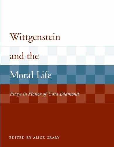 Crary, Alice Wittgenstein and the Moral Life: Essays in Honor of Cora Diamond (Representations and the Mind)