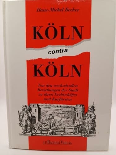Hans Michel Becker Köln contra Köln: Von den wechselvollen Beziehungen der Stadt zu ihren Erzbischöfen und Kurfürsten