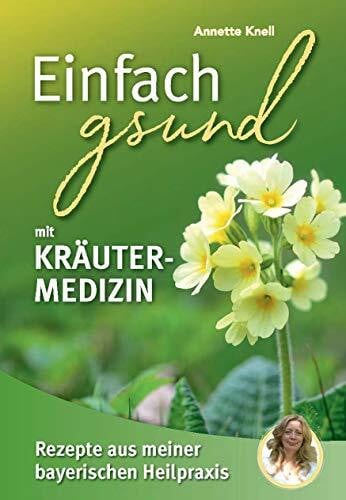 Annette Knell Einfach gsund mit Kräutermedizin: Rezepte aus meiner bayerischen Heilpraxis