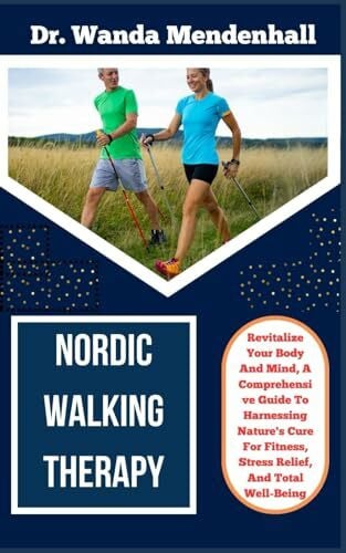 MENDENHALL, DR. WANDA NORDIC WALKING THERAPY: Revitalize Your Body And Mind, A Comprehensive Guide To Harnessing Nature's Cure For Fitness, Stress Relief, And Total Well-Being