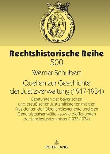 Schubert, Werner Quellen zur Geschichte der Justizverwaltung (1917-1934): Beratungen der bayerischen und preußischen Justizministerien mit den Präsidenten der ... (1933/34) (Rechtshistorische Reihe, Band 500)