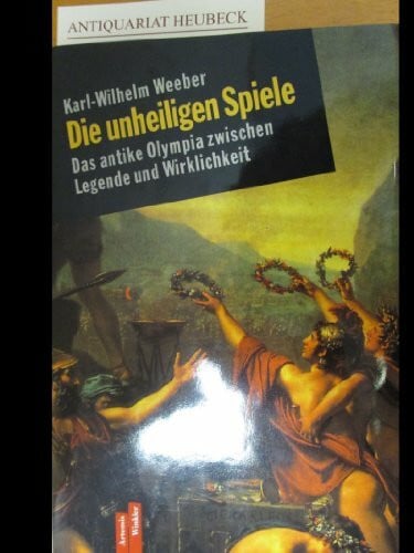 Weeber, Karl Wilhelm Die unheiligen Spiele. Das antike Olympia zwischen Legende und Wirklichkeit
