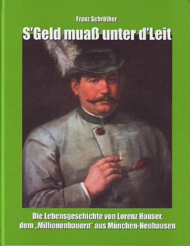 Schröther, Franz S'Geld muass unter d'Leit: Die lebensgeschichte von Lorenz Hauser, dem 'Millionenbauern' aus München-Neuhausen