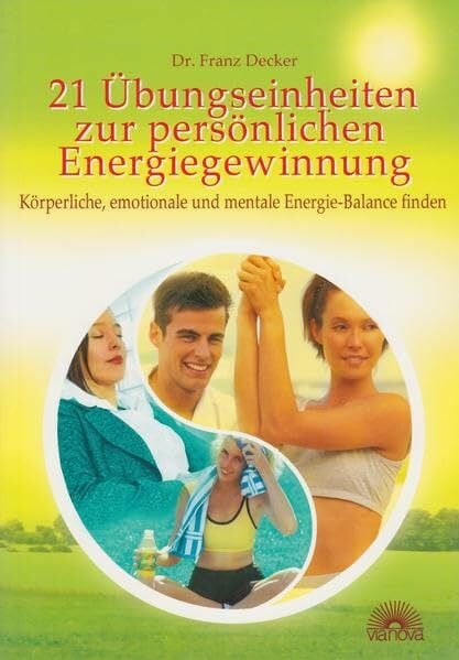 Decker, Franz 21 Übungseinheiten zur persönlichen Energiegewinnung: Körperliche, emotionale und mentale Energiebalance finden