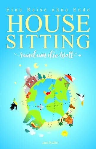 Keller, Jana HOUSESITTING RUND UM DIE WELT - Eine Reise ohne Ende: Über die Freundlichkeit von Fremden, die Suche nach Freiheit und den Mut seinen Träumen zu folgen