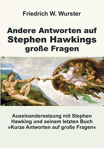 Wurster, Friedrich W. Andere Antworten auf Stephen Hawkings große Fragen: Auseinandersetzung mit Stephen Hawking und seinem letzten Buch »Kurze Antworten auf große Fragen«