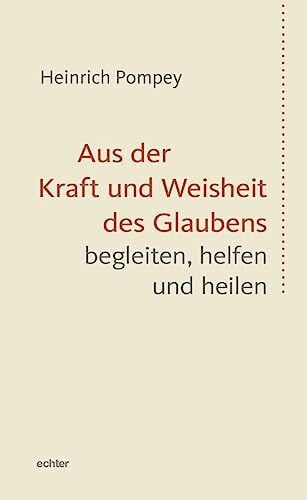 Pompey, Heinrich Aus der Kraft und Weisheit des Glaubens begleiten, helfen und heilen