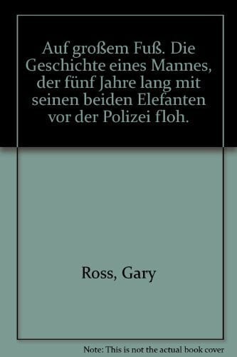 Ross, Gary Auf großem Fuß. Die Geschichte eines Mannes, der fünf Jahre lang mit seinen beiden Elefanten vor der Polizei floh.