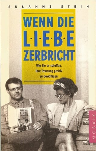 Stein, Susanne Wenn die Liebe zerbricht: Wie Sie es schaffen, Ihre Trennung positiv zu bewältigen