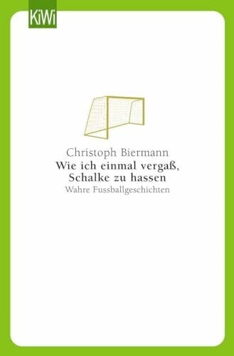 Biermann, Christoph Wie ich einmal vergaß, Schalke zu hassen: Wahre Fußballgeschichten