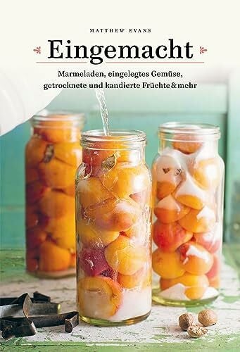 Evans, Matthew Eingemacht: Marmeladen, eingelegtes Gemüse, getrocknete und kandierte Früchte & mehr