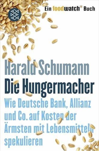 Schumann, Harald Die Hungermacher: Wie Deutsche Bank, Allianz und Co. auf Kosten der Ärmsten mit Lebensmitteln spekulieren Ein foodwatch-Buch