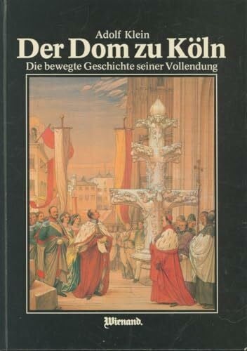 Klein, Adolf Der Dom zu Köln: Die bewegte Geschichte s. Vollendung