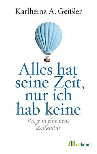 Geißler, Karlheinz A. Alles hat seine Zeit, nur ich hab keine: Wege in eine neue Zeitkultur