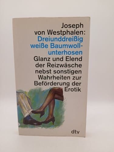 Westphalen, Joseph von Dreiunddreißig weiße Baumwollunterhosen: Glanz und Elend der Reizwäsche nebst sonstigen Wahrheiten – zur Beförderung der Erotik (dtv Literatur)