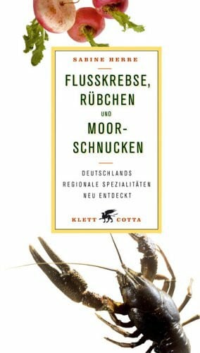 Herre, Sabine Flusskrebse, Rübchen und Moorschnucken: Deutschlands regionale Spezialitäten neu entdeckt: Deutschlands regionale Spezialitäten neu entdeckt. Ausgezeichnet als Kochbuch des Monats