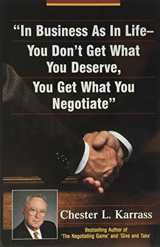 Karrass, Chester L. In Business As in Life, You Don't Get What You Deserve, You Get What You Negotiate