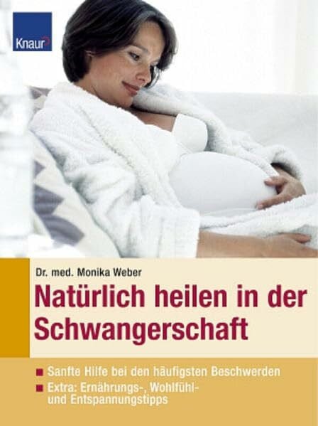 Dr.med.Weber, Monika Natürlich heilen in der Schwangerschaft: Sanfte Hilfe bei den häufigsten Beschwerden Extra: Ernährungs-, Wohlfühl- und Entspannungstipps