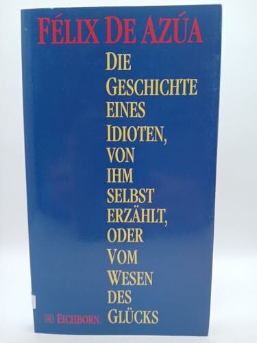 Félix de Azúa Geschichte eines Idioten, von ihm selbst erzählt oder Vom Wesen des Glücks