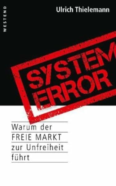 Thielemann, Ulrich System Error: Warum der freie Markt zur Unfreiheit führt