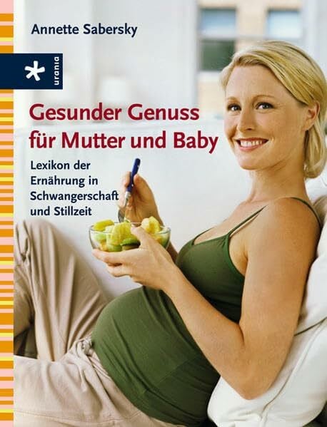 Sabersky, Annette Gesunder Genuss für Mutter und Baby: Lexikon der Ernährung in Schwangerschaft und Stillzeit