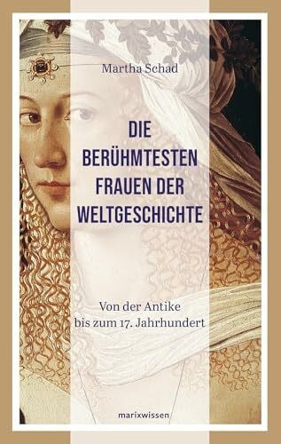 Schad, Martha Die berühmtesten Frauen der Weltgeschichte: Von der Antike bis zum 18. Jahrhundert: Von der Antike bis zum 17. Jahrhundert (marixwissen)